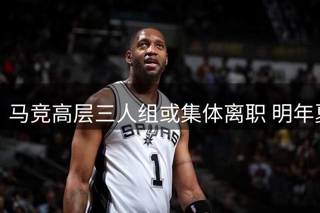 马竞高层三人组或集体离职 明年夏天恐迎重大变动